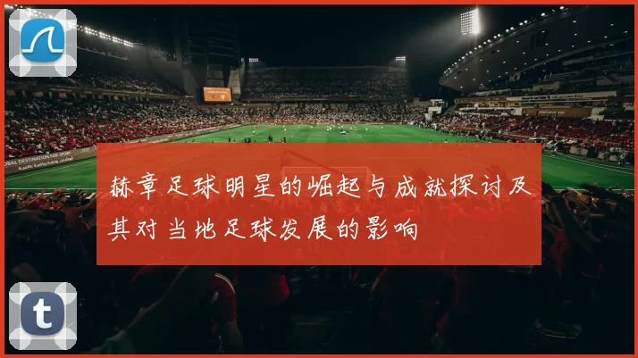 赫章足球明星的崛起与成就探讨及其对当地足球发展的影响