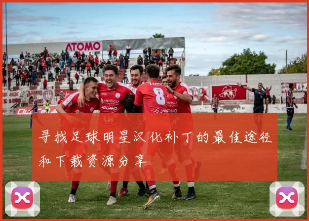 寻找足球明星汉化补丁的最佳途径和下载资源分享