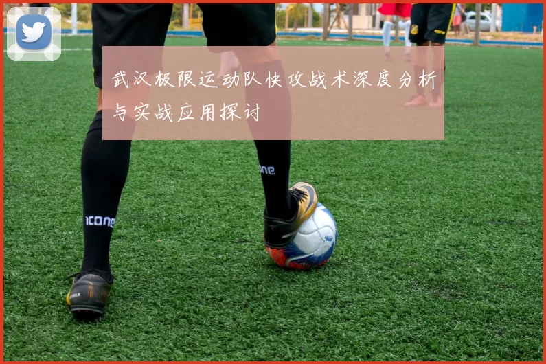 武汉极限运动队快攻战术深度分析与实战应用探讨