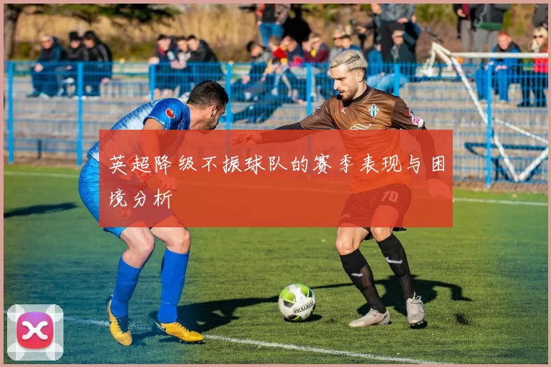 英超降级不振球队的赛季表现与困境分析