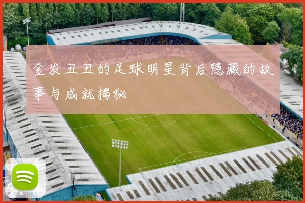 金发丑丑的足球明星背后隐藏的故事与成就揭秘