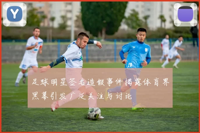 足球明星签名造假事件揭露体育界黑幕引发广泛关注与讨论