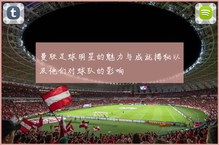 曼联足球明星的魅力与成就揭秘以及他们对球队的影响
