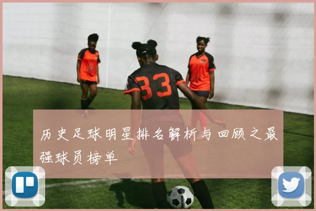 历史足球明星排名解析与回顾之最强球员榜单