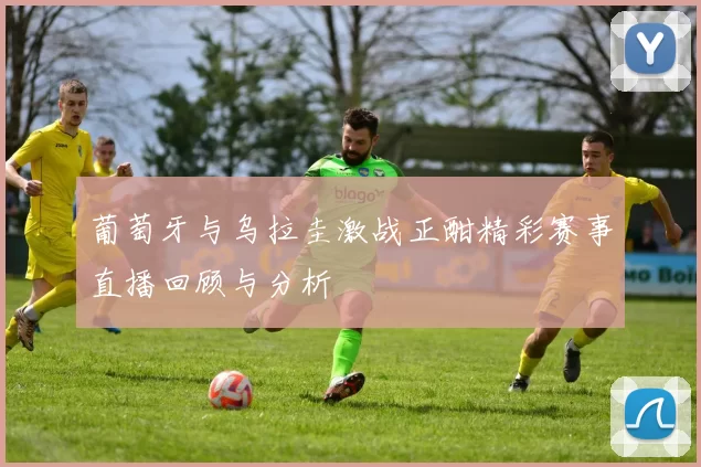 葡萄牙与乌拉圭激战正酣精彩赛事直播回顾与分析
