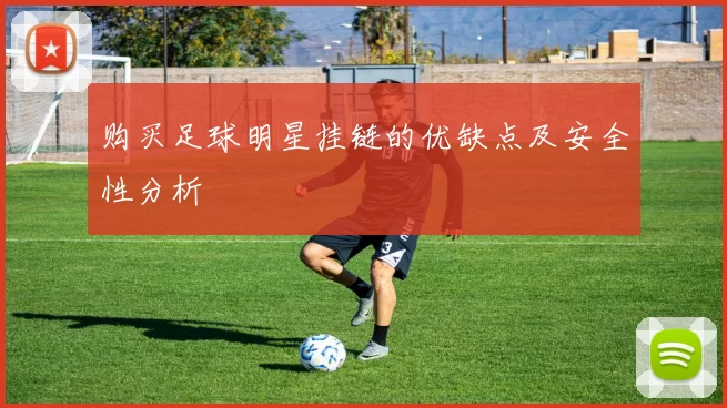 购买足球明星挂链的优缺点及安全性分析