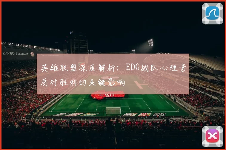 英雄联盟深度解析：EDG战队心理素质对胜利的关键影响