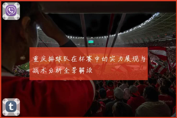 重庆排球队在杯赛中的实力展现与战术分析全景解读