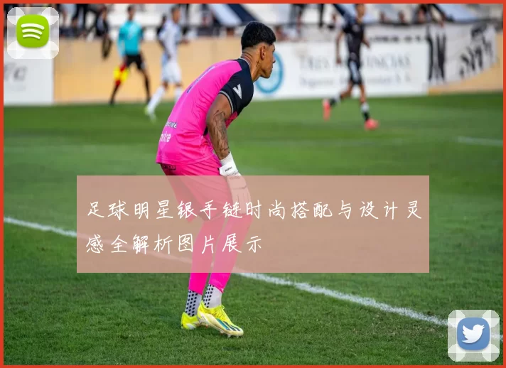 足球明星银手链时尚搭配与设计灵感全解析图片展示