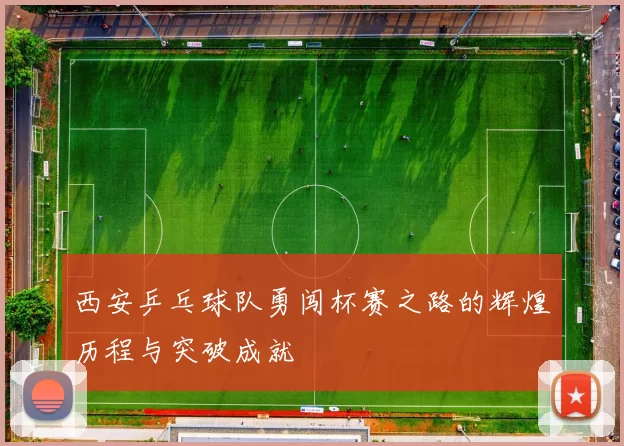 西安乒乓球队勇闯杯赛之路的辉煌历程与突破成就