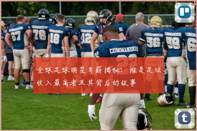 全球足球明星年薪揭秘：谁是足坛收入最高者及其背后的故事