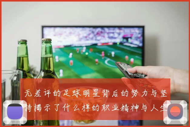 无差评的足球明星背后的努力与坚持揭示了什么样的职业精神与人生态度