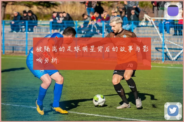 被隔离的足球明星背后的故事与影响分析