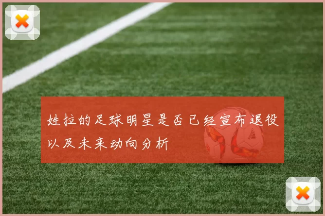 姓拉的足球明星是否已经宣布退役以及未来动向分析