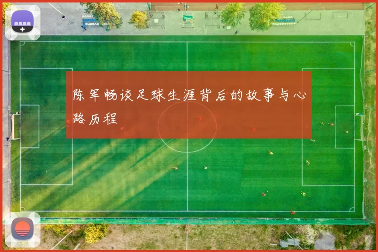陈军畅谈足球生涯背后的故事与心路历程