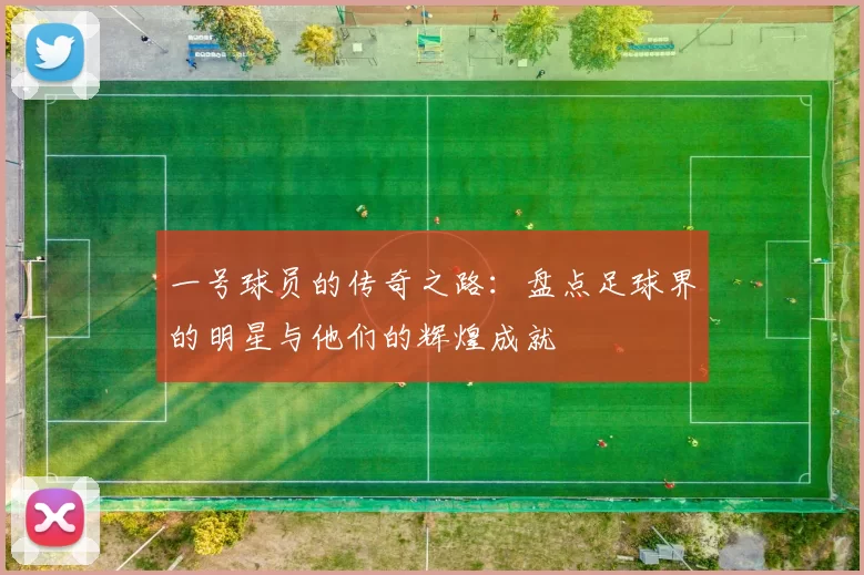 一号球员的传奇之路：盘点足球界的明星与他们的辉煌成就