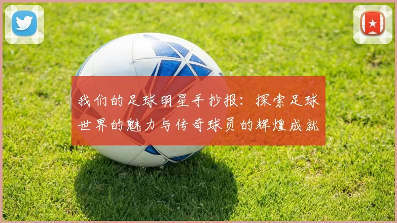 我们的足球明星手抄报：探索足球世界的魅力与传奇球员的辉煌成就