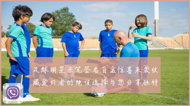 足球明星亲笔签名盲盒惊喜来袭收藏爱好者的绝佳选择与您分享独特的足球魅力