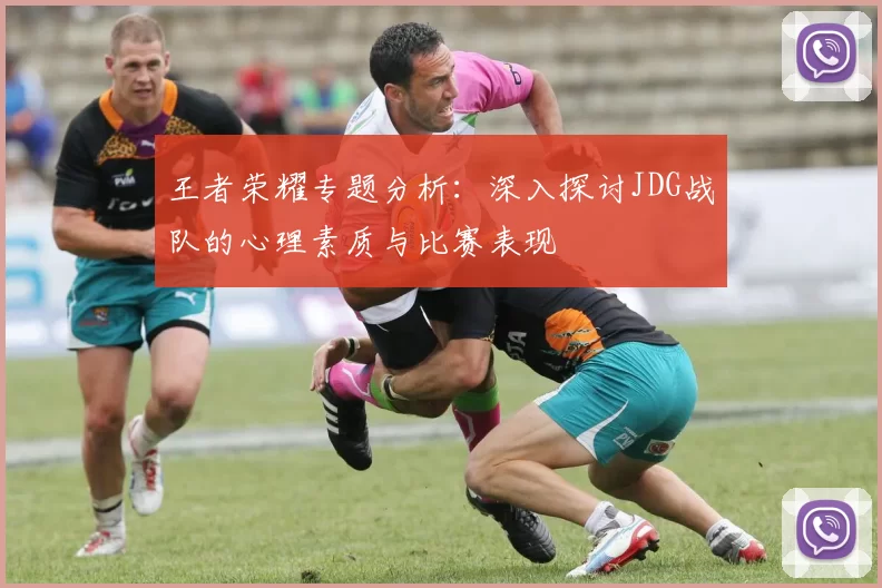 王者荣耀专题分析：深入探讨JDG战队的心理素质与比赛表现