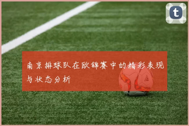 南京排球队在欧锦赛中的精彩表现与状态分析