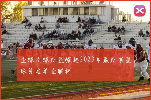 全球足球新星崛起2023年最新明星球员名单全解析