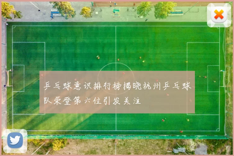 乒乓球意识排行榜揭晓杭州乒乓球队荣登第六位引发关注