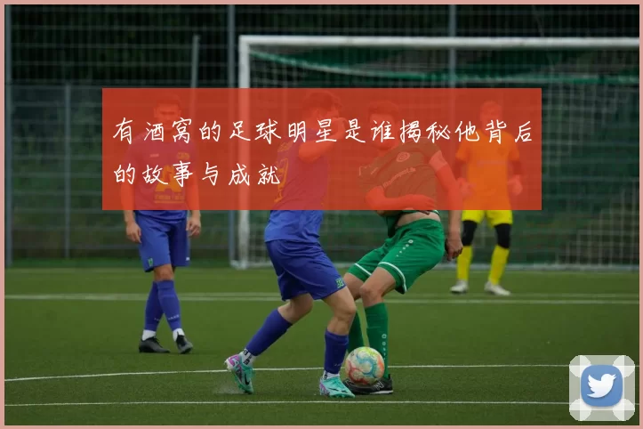 有酒窝的足球明星是谁揭秘他背后的故事与成就