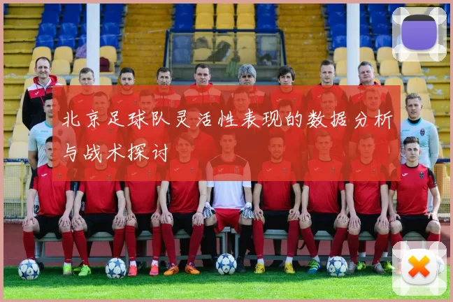 北京足球队灵活性表现的数据分析与战术探讨