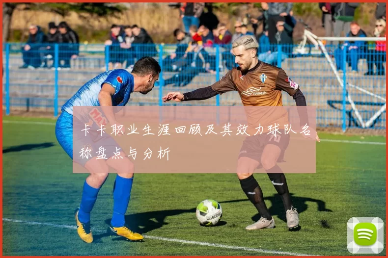 卡卡职业生涯回顾及其效力球队名称盘点与分析