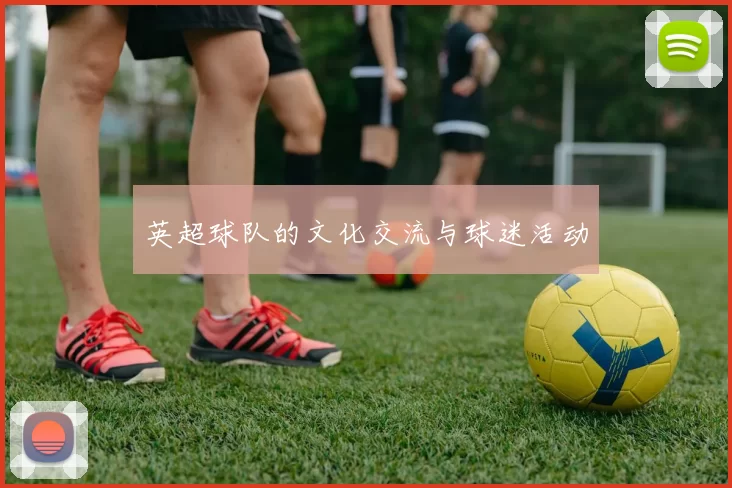 英超球队的文化交流与球迷活动