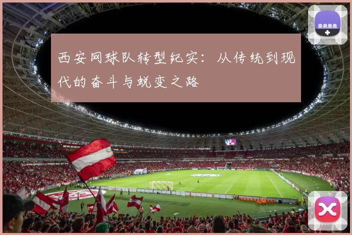 西安网球队转型纪实：从传统到现代的奋斗与蜕变之路
