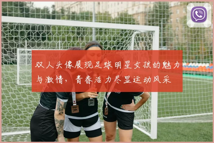 双人头像展现足球明星女孩的魅力与激情，青春活力尽显运动风采