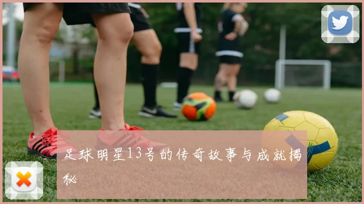 足球明星13号的传奇故事与成就揭秘