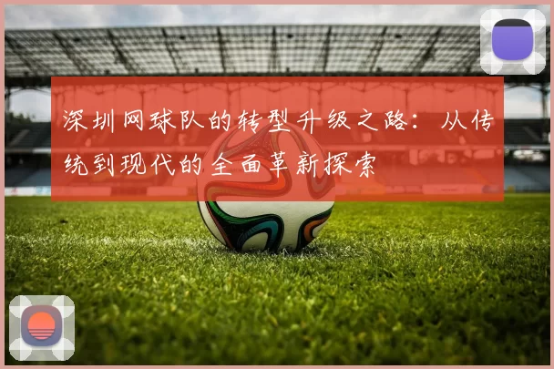 深圳网球队的转型升级之路：从传统到现代的全面革新探索