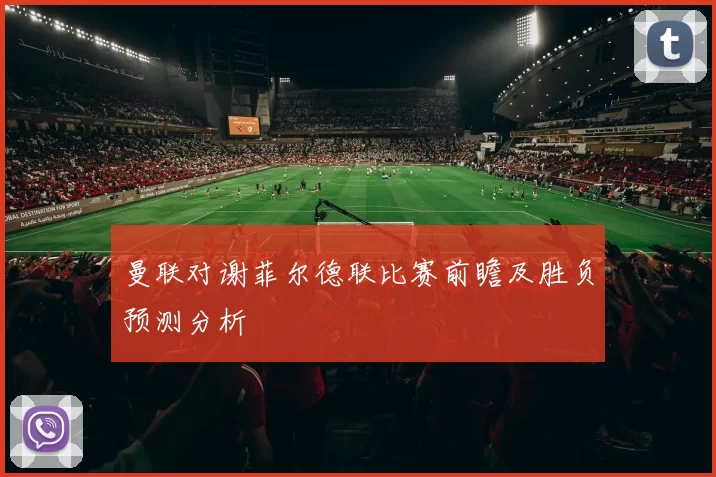 曼联对谢菲尔德联比赛前瞻及胜负预测分析