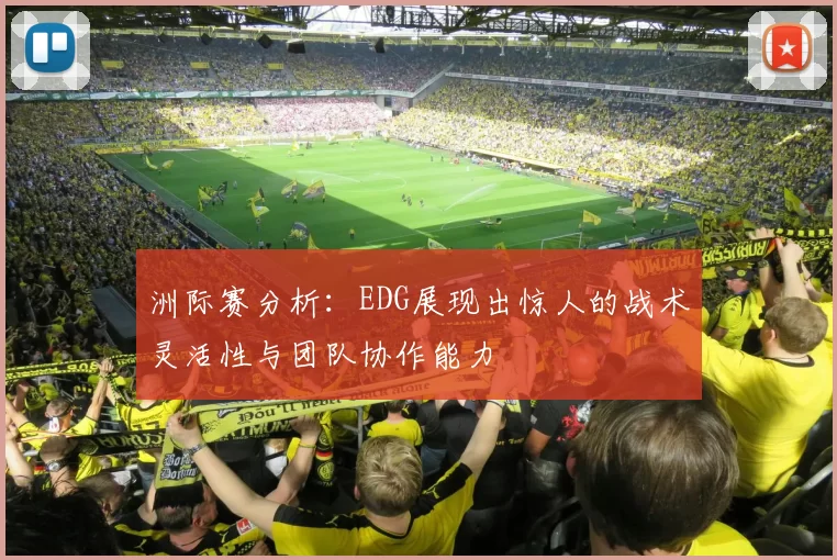 洲际赛分析：EDG展现出惊人的战术灵活性与团队协作能力