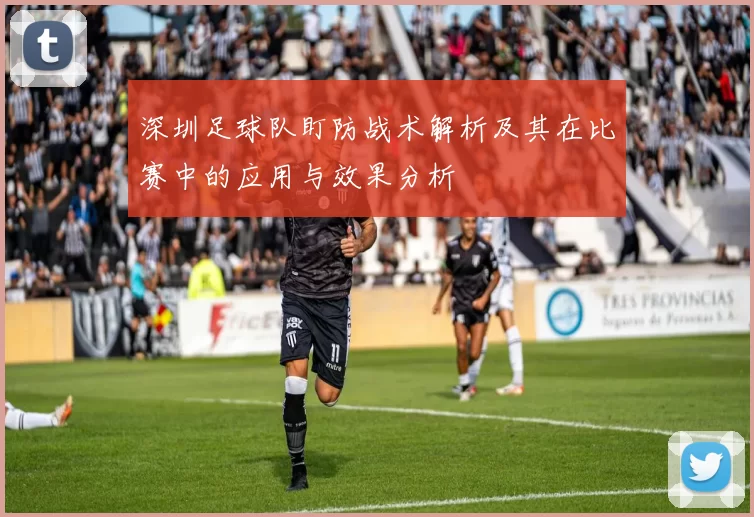 深圳足球队盯防战术解析及其在比赛中的应用与效果分析