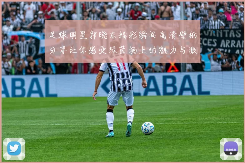 足球明星郭晓东精彩瞬间高清壁纸分享让你感受绿茵场上的魅力与激情