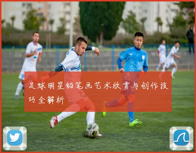 足球明星铅笔画艺术欣赏与创作技巧全解析