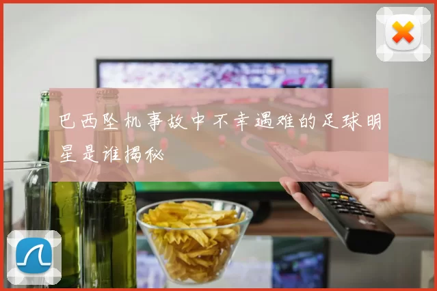 巴西坠机事故中不幸遇难的足球明星是谁揭秘