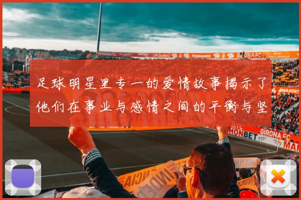 足球明星里专一的爱情故事揭示了他们在事业与感情之间的平衡与坚持