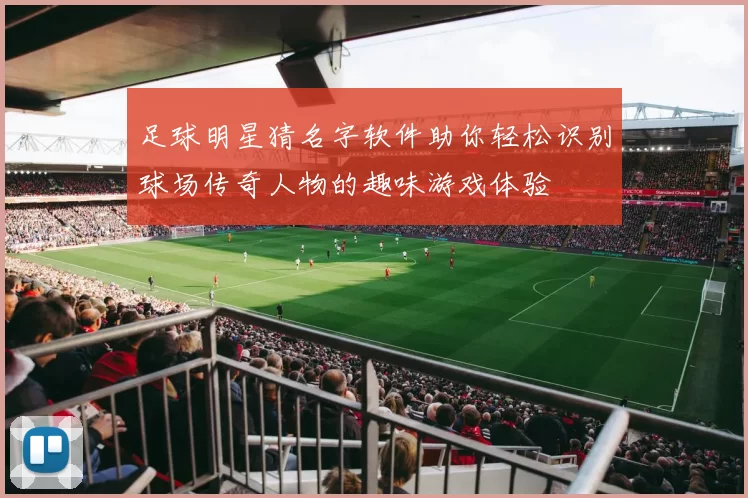 足球明星猜名字软件助你轻松识别球场传奇人物的趣味游戏体验