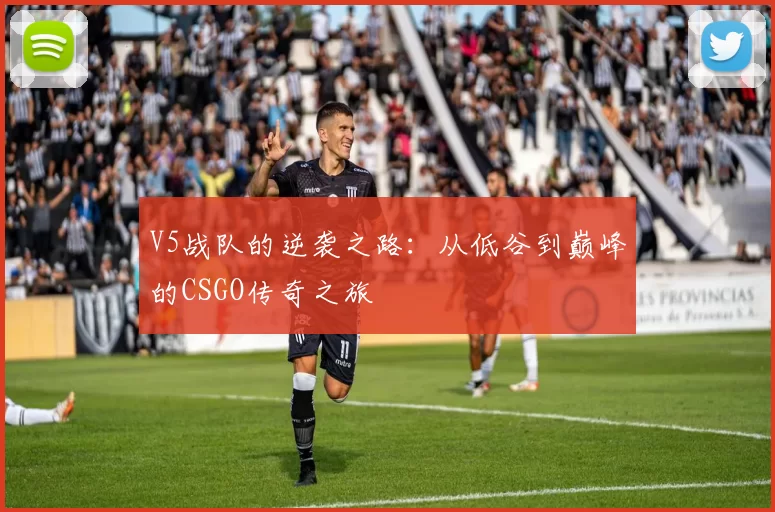 V5战队的逆袭之路：从低谷到巅峰的CSGO传奇之旅