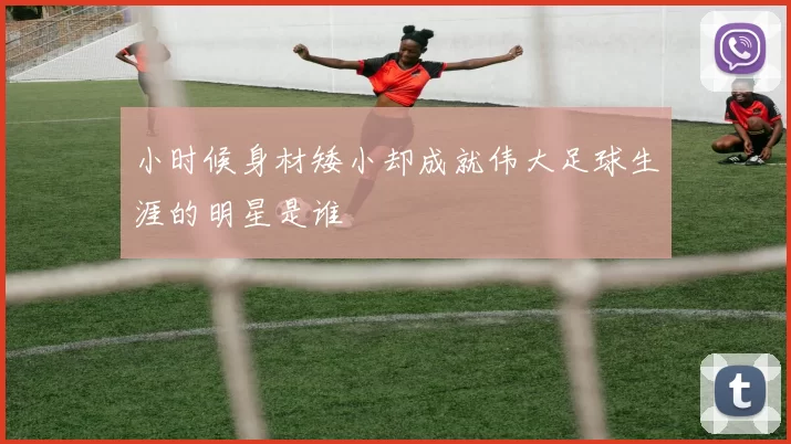 小时候身材矮小却成就伟大足球生涯的明星是谁