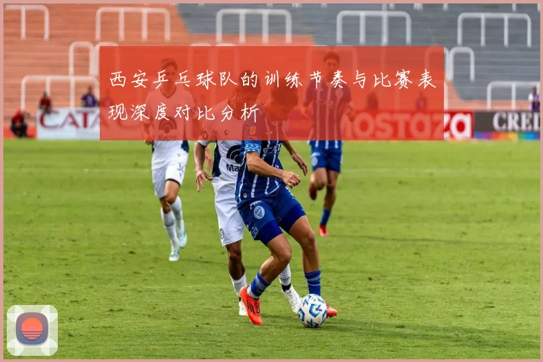 西安乒乓球队的训练节奏与比赛表现深度对比分析
