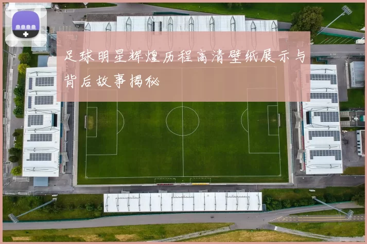足球明星辉煌历程高清壁纸展示与背后故事揭秘